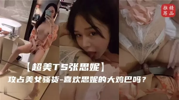 超美人妖张思妮霸气征服美女，她的巨根让你无法抗拒！
