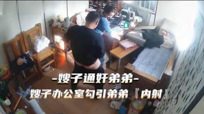嫂子办公室偷情!勾引小叔子内射高潮 通奸现场流出