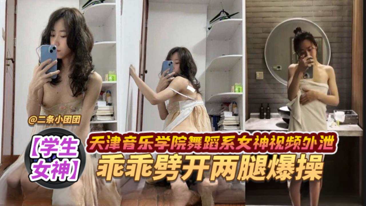 【学生女神】天津音乐学院舞蹈系女神视频外泄,乖乖张开双腿爆操