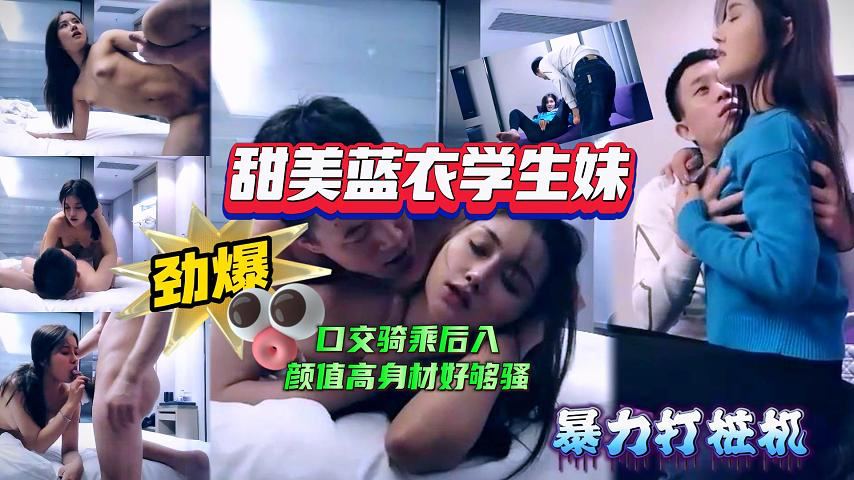 【极品探花】甜美蓝衣学生妹,口交骑乘后入姿势变换多样,颜值高身材好,也够骚