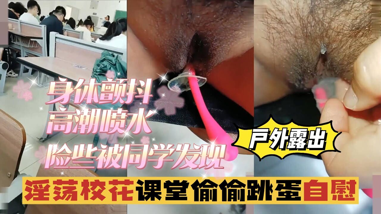 【户外露出】淫荡校花课堂偷偷跳蛋自慰,身体颤抖,险些被同学发现