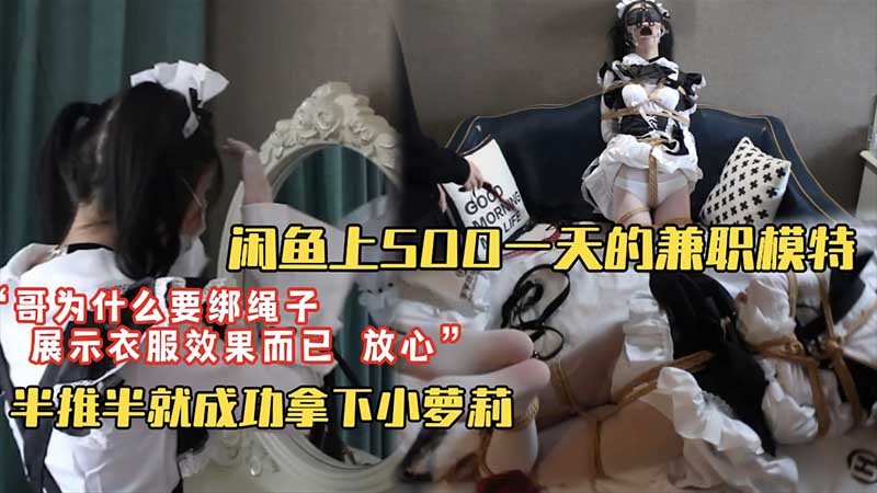 【套路调教】闲鱼上500块一天找的淘宝模特兼职_“哥为什么要绑上绳子?”“为了展示衣服效果你放心我不会干嘛的”_半推半就成功拿下小萝莉