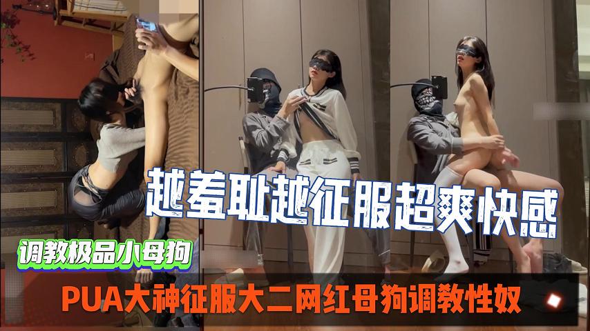 PUA大神征服大二网红母狗调教性奴,越羞耻越征服女人_超爽索取快感。