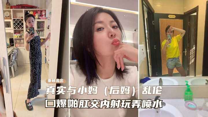 【真实乱伦后妈】一步步勾引性感熟女后妈记录,从口交喷水到肛交乱伦之路