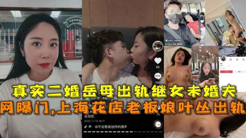 【福利】:网曝门上海花店老板娘叶丛出轨,真实二婚岳母出轨继女未婚夫