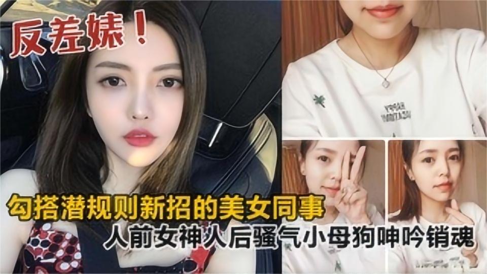 勾搭潜规则新招的美女同事,人前女神人后骚气小母狗,呻吟销魂!