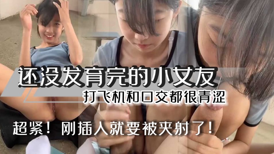 刚成年的小萝莉和男友性爱流出,妹妹还在发育超紧,男友刚进去就射了打飞机和口交都很青涩
