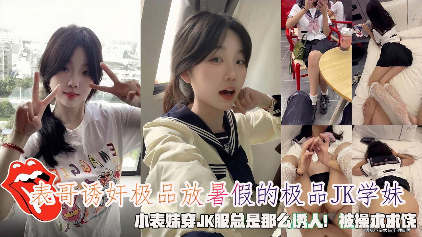 表哥诱奸极品放暑假的极品JK学妹,小表妹穿JK服总是那么诱人!被操求求饶