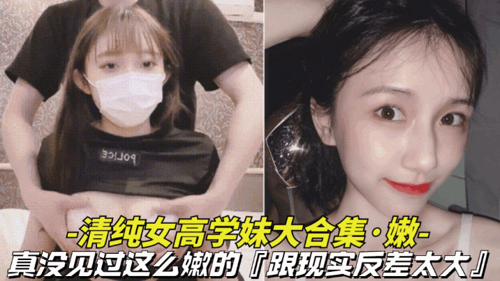 【真嫩-清纯女高学妹大合集】真没见过这么嫩的,逼逼还是粉色的,跟现实反差太大