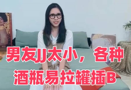 男友JJ太小,各种酒瓶易拉罐插B