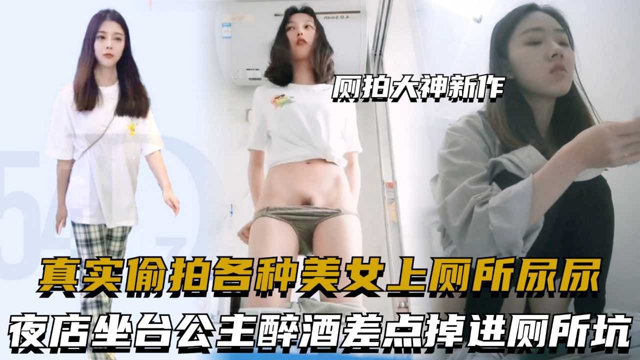 厕拍大神新作,真实偷拍各种美女上厕所尿尿,夜店坐台公主醉酒差点掉进厕所坑