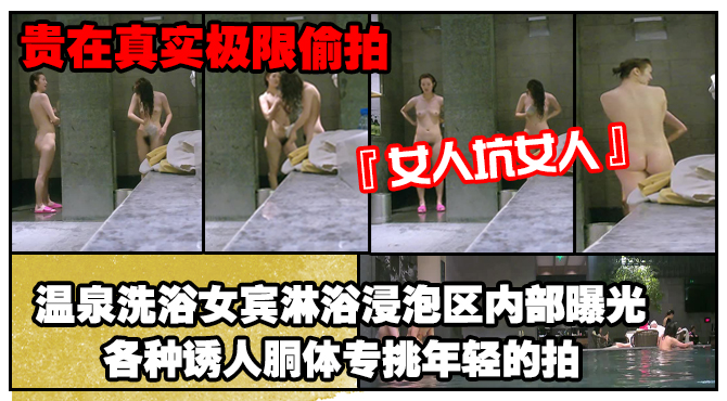 《贵在真实极限偸拍》女人坑女人!温泉洗浴女宾淋浴浸泡区内部曝光4K,各种诱人胴体专挑年轻的拍,美女冲逼的姿势有点搞笑