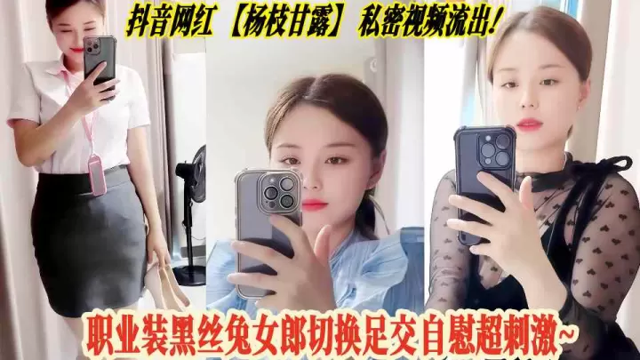 抖音网红【杨枝甘露】私密视频流出！职业装黑丝兔女郎切换足交自慰超刺激~