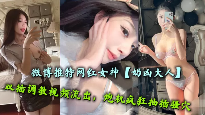 微博推特网红女神【奶凶大人】双插调教视频流出，炮机疯狂抽插骚穴