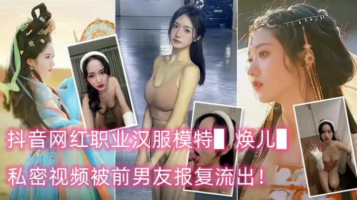 ✿核弹泄密❤️新瓜✿ 抖音网红职业汉服模特▌焕儿▌私密视频被前男友报复流出！清纯靓丽的外表下有着反差母狗的另一面