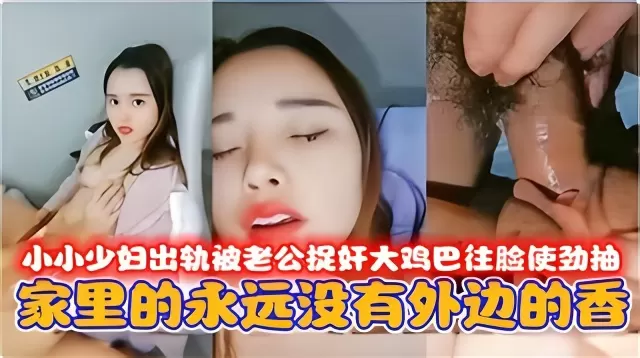 小小少妇出轨被老公捉奸大鸡巴往脸使劲抽