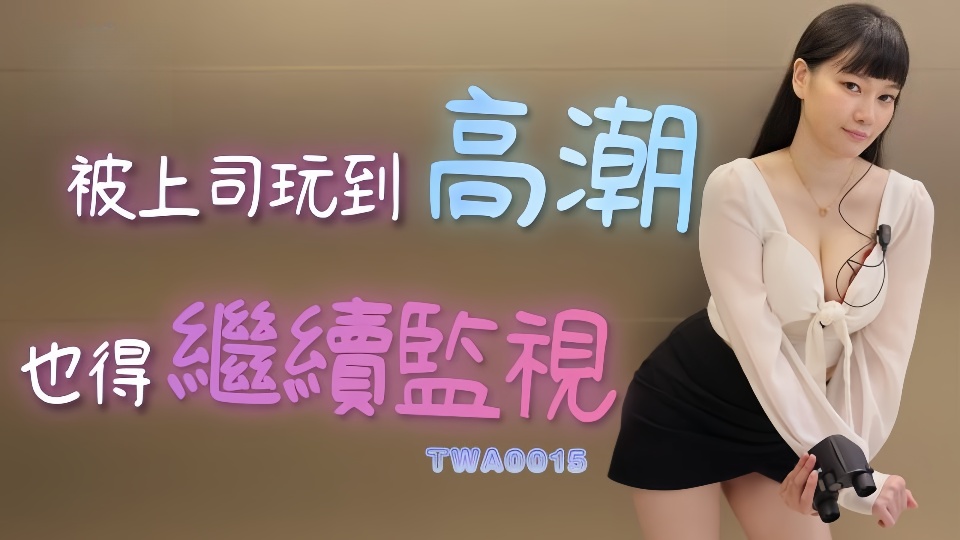 TWA0015.被上司玩到高潮也得继续监视