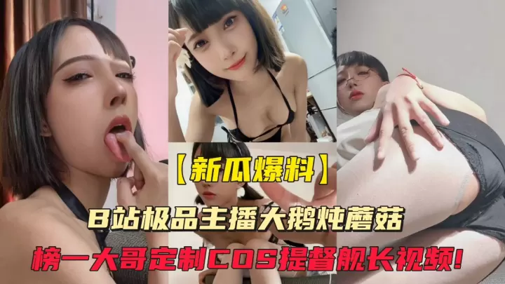 【高清无码流出】B站极品主播大鹅炖蘑菇遭榜一土豪重金定制私密视频