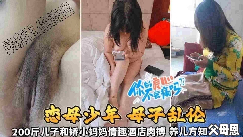 【恋母少年母子乱伦】200斤儿子和娇小妈妈情趣酒店肉搏,养儿方知父母恩啊~