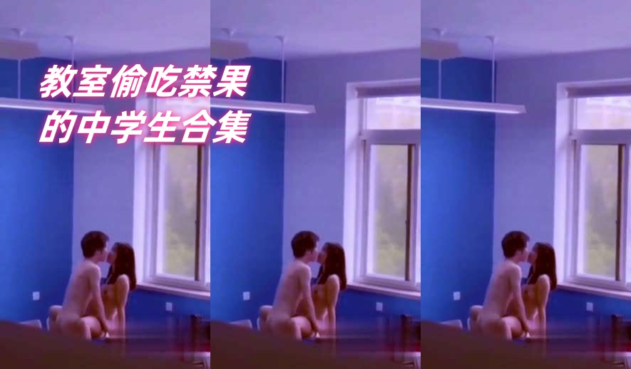 教室合集_教室偷吃禁果的中学生合集