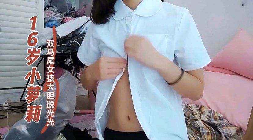 16岁小萝莉!女孩大胆脱光光!学生可爱白虎自慰