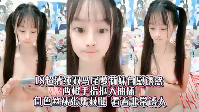 18超清纯双马尾萝莉妹自慰诱惑,白丝长腿非常诱人