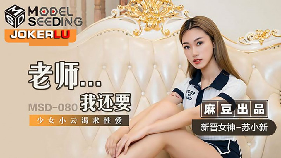 MSD-080.新晋女神苏小新.老师我还要.少女小云渴求性爱