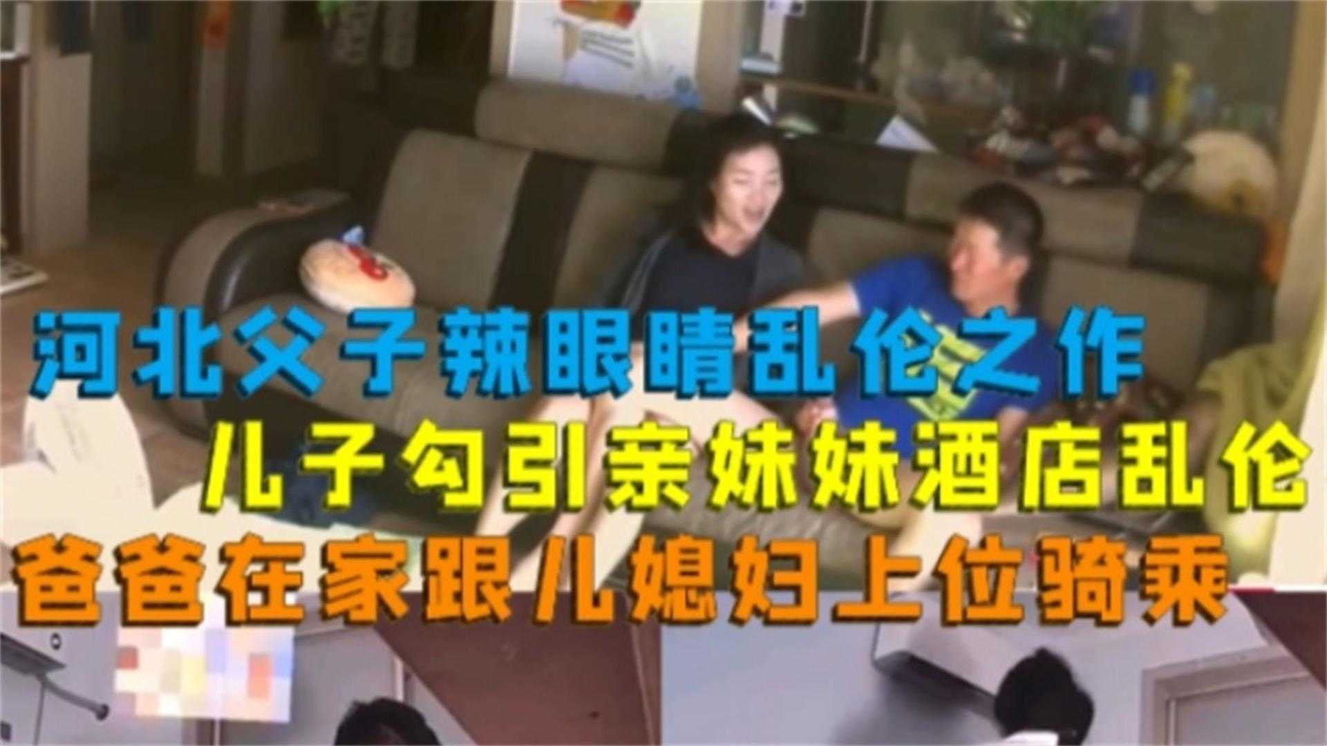 河北父子辣眼睛乱伦之作!儿子勾引亲妹妹酒店乱伦,爸爸在家跟儿媳骑乘