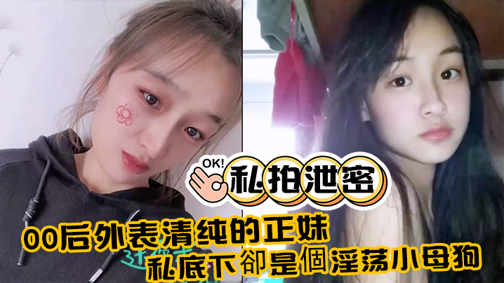 00后极品清纯正妹私拍大泄密:私下变身淫荡小母狗!附生活照