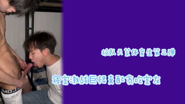 校队极品天菜第三弹:巨根狂干贪吃室友,寝室爆操高潮内射!