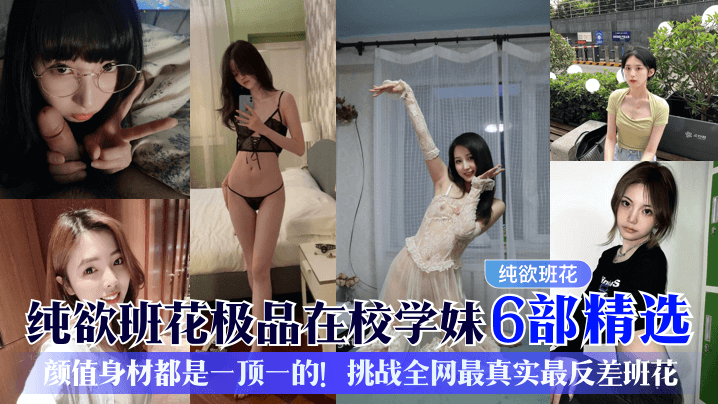 纯欲班花爆操内射!6部精选学妹反差骚穴合集