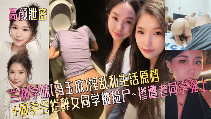 兰州极品学妹马玉欣同学会捡尸！醉后巨乳沦陷遭老同学狂干内射