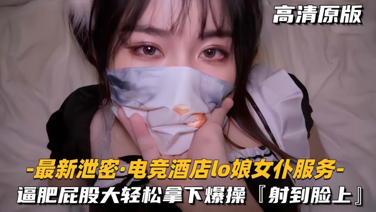 最新泄密!电竞酒店极品Lo娘女仆,巨臀肥逼被猛干颜射到失禁!