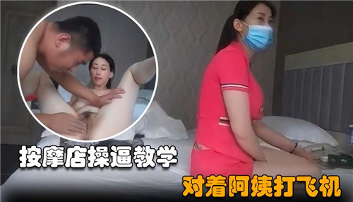 按摩店爆操教学:对着风骚阿姨狂撸到内射