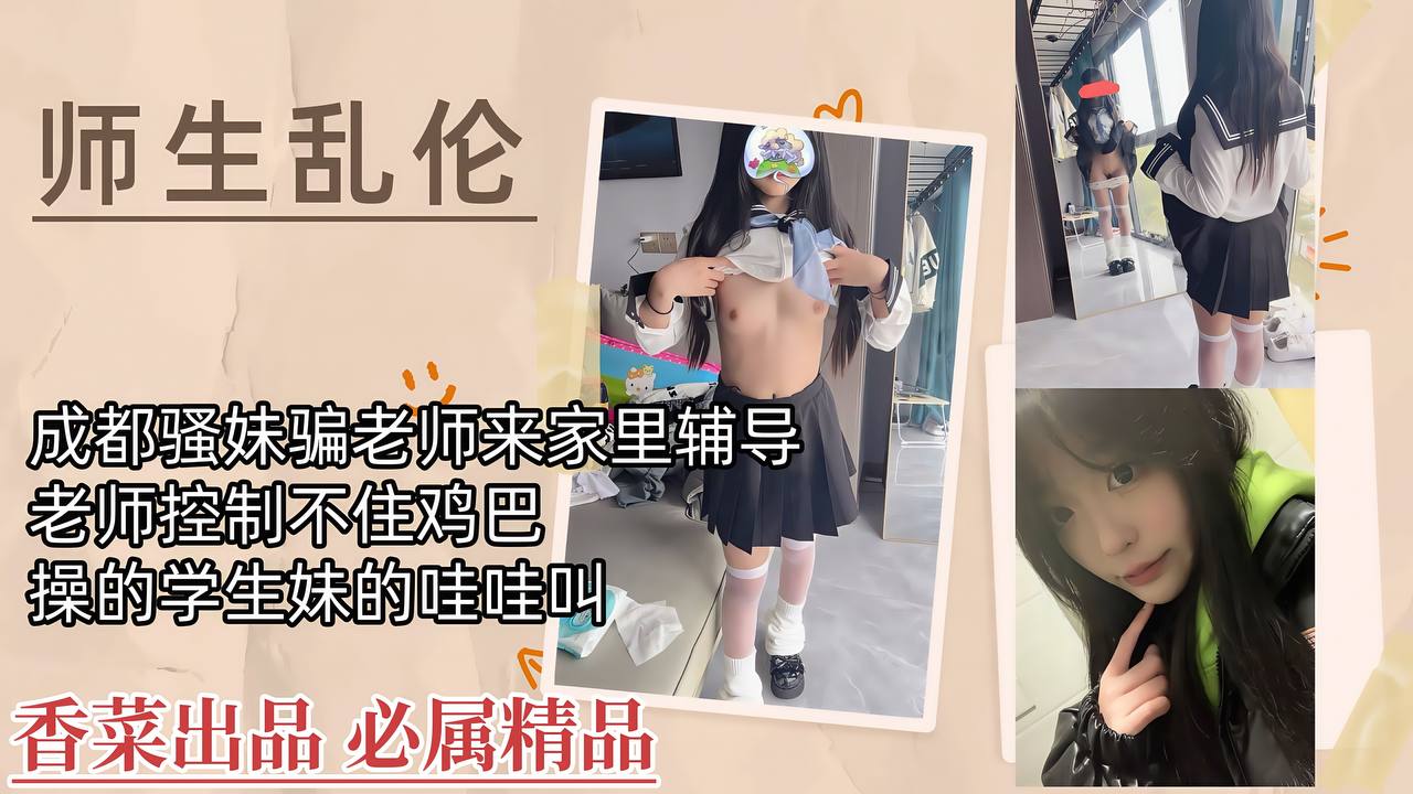 【师生乱伦】成都骚妹骗老师来家里辅导,老师控制不住鸡巴,操的学生妹哇哇叫!
