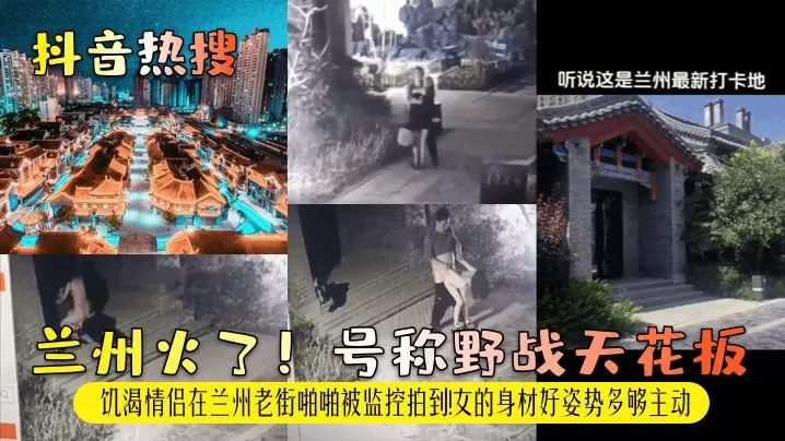 【抖音热搜】兰州火了！号称野战天花板！饥渴情侣在兰州老街啪啪被监控拍到！女的身材好姿势多够主动