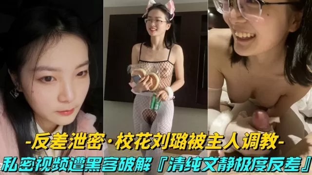 【反差泄密-大学校花刘璐被主人调教】清纯文静极度反差，私密视频被黑客破解