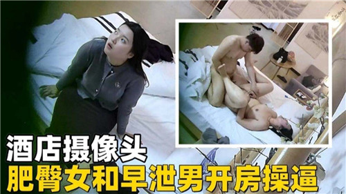 酒店偷拍肥臀骚妻开房,被早泄男友爆操内射高潮!