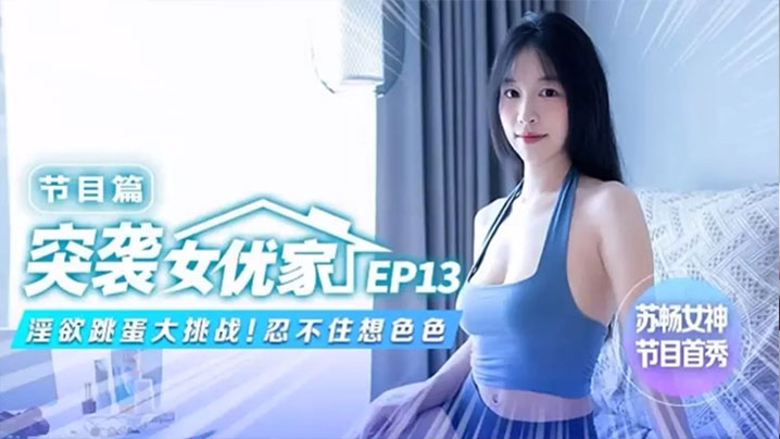 苏畅突袭女优家！淫欲跳蛋大挑战，骚穴被玩到喷水求干
