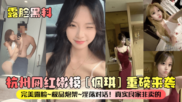 杭州网红嫩模佩琪露脸黑料！淫荡对话自曝极品炮架，真实良家非卖遭疯传