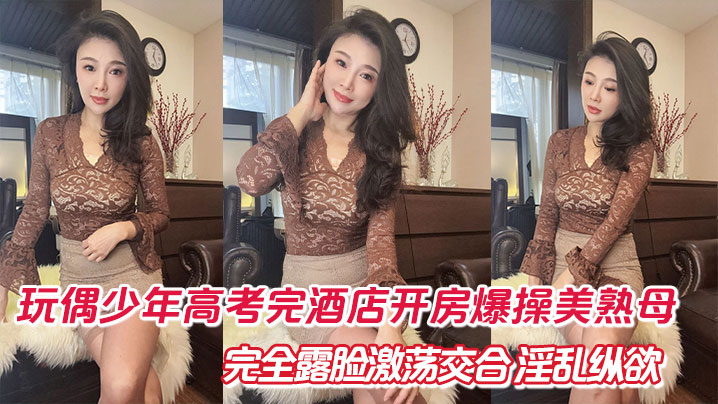 高考完母子酒店开房爆操!美熟母69深喉口爆露脸