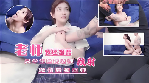 女学生骚穴勾引老师，被狂干后颜射满嘴
