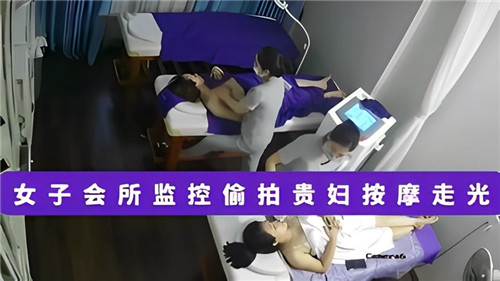 监控偷拍！极品人妻贵妇按摩走光，骚穴泛滥被狂干内射