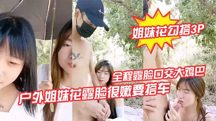 姐妹花勾搭3P户外姐妹花露脸很嫩要搭车.回家勾搭路人司机啪啪啪全程露脸口交大鸡巴路边激情野战各种体位爆草抽插刺激