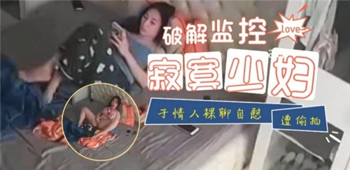 监控偷拍：寂寞人妻与情人裸聊，自扣骚穴被全程记录