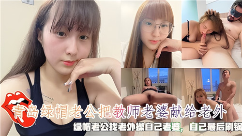 青岛绿帽王献妻：极品教师人妻遭老外爆操内射，老公事后刷锅