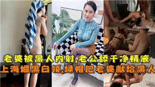 上海绿帽白领献妻：极品人妻被黑人爆操内射