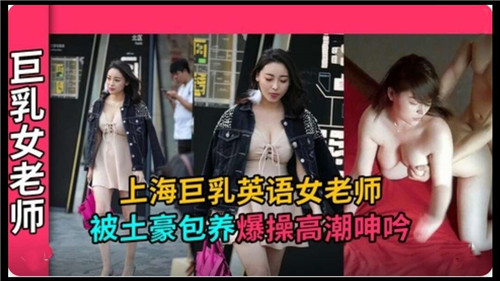 上海极品巨乳英语老师，被土豪包养爆操到高潮浪叫