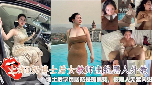 上海极品D奶博士后女教师出轨黑人，无套内射爆操