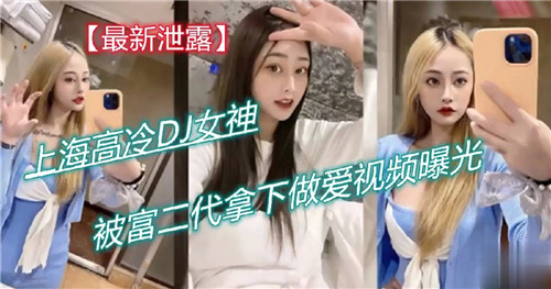 上海高冷DJ女神被富二代狂操 内射巨乳视频曝光